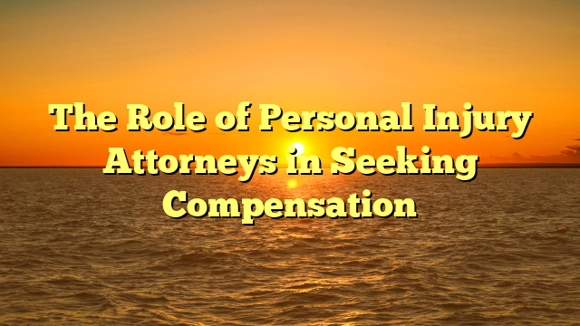 The Role of Personal Injury Attorneys in Seeking Compensation